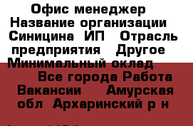 Офис-менеджер › Название организации ­ Синицина, ИП › Отрасль предприятия ­ Другое › Минимальный оклад ­ 17 490 - Все города Работа » Вакансии   . Амурская обл.,Архаринский р-н